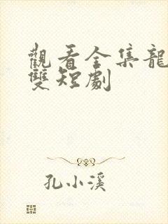 观看全集龙爸无双短剧