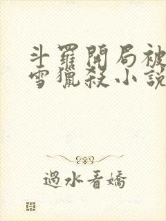 斗罗开局被千仞雪猎杀小说免费阅读