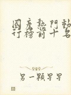 国产热门动漫排行榜前十名