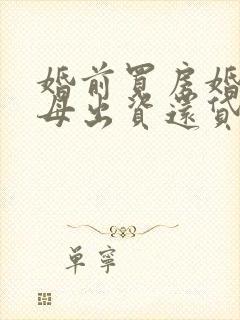 婚前买房婚后父母出资还贷