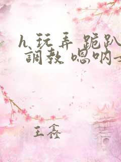 h 玩弄 跪趴 调教 嗯呐女友