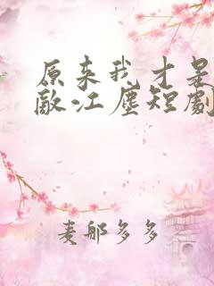 原来我才是真无敌江尘短剧免费观看全集