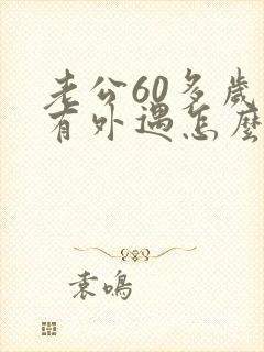 老公60多岁了有外遇怎么办