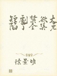 短剧禁欲大佬沦陷了全集免费