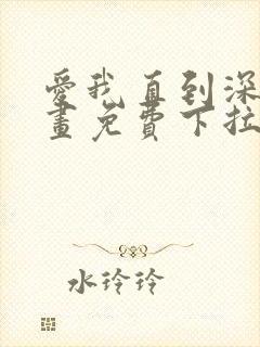 爱我直到深处漫画免费下拉式