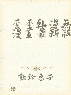 歪歪韩漫无羞遮漫画最新版本