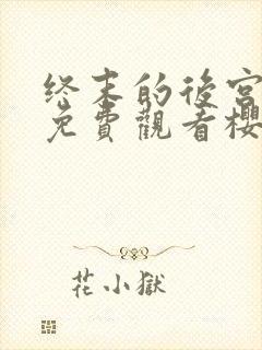 终末的后宫动漫免费观看樱花