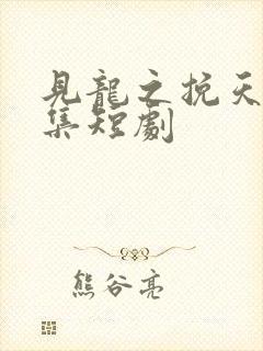 见龙之挽天倾全集短剧