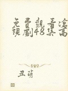 免费观看沧海电视剧48集高清