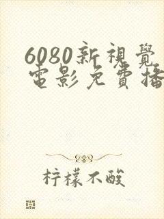 6080新视觉电影免费播放在线观看