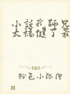 小说我师兄实在太稳健了最新章节