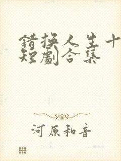 错换人生十九年短剧合集