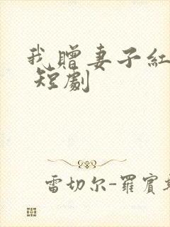 我赠妻子红缨枪 短剧