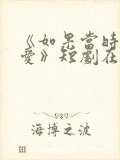 《如果当时说了爱》短剧在线观看