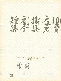 短剧撕夜100集全集免费播放