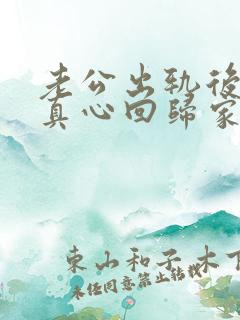 老公出轨后还会真心回归家庭吗