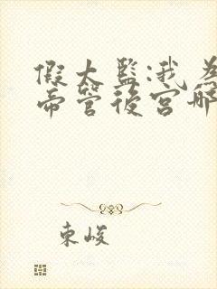 假太监:我为女帝管后宫哪里有完结的