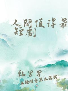 人间值得最清欢 短剧