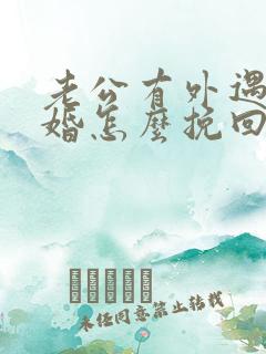 老公有外遇想离婚怎么挽回