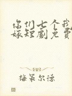 你们七个我都不嫁短剧免费观看全集高清