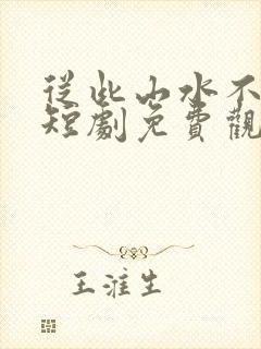从此山水不相逢短剧免费观看