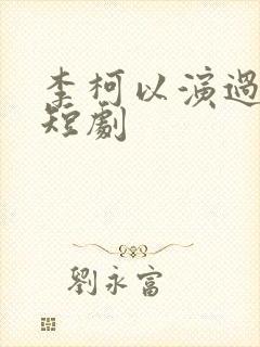 李柯以演过哪些短剧