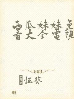 西瓜妹妹免费观看大全电视剧