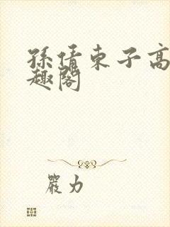 孙倩东子高义笔趣阁