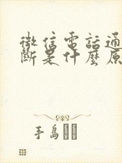 微信电话通话中断是什么原因