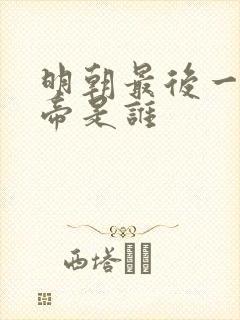 明朝最后一任皇帝是谁