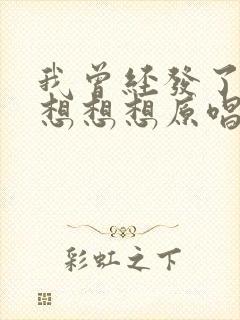 我曾经发了疯的想想想原唱完整版歌词