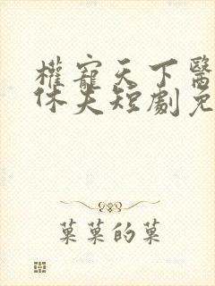 权宠天下医妃要休夫短剧免费观看