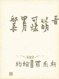 哪里可以看全集长月烬明