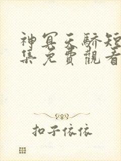 神冥天骄短剧全集免费观看