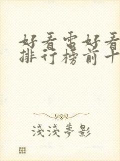 好看电好看电影排行榜前十名