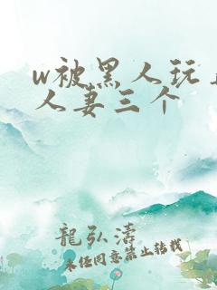 w被黑人玩弄的人妻三个