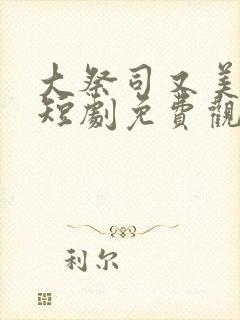 大祭司又美又飒短剧免费观看全集高清