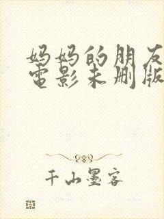 妈妈的朋友韩国电影未删版