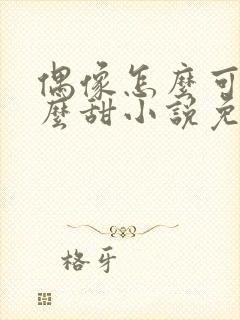 偶像怎么可以这么甜小说免费阅读