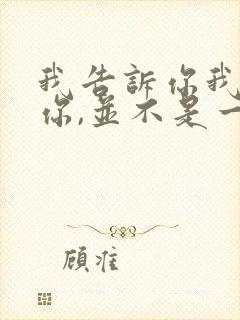 我告诉你我喜欢你,并不是一定要和你在一起