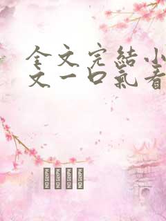 全文完结小说推文一口气看完