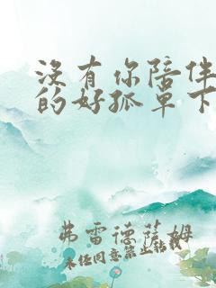 没有你陪伴我真的好孤单下一句