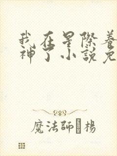 我在星际养崽成神了小说免费阅读