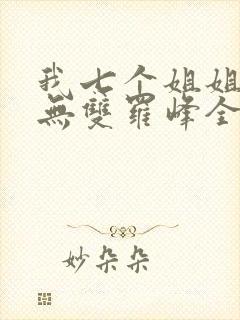 我七个姐姐绝世无双罗峰全文免费
