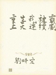 重生我被霸总宠上天连续剧短剧在线观看