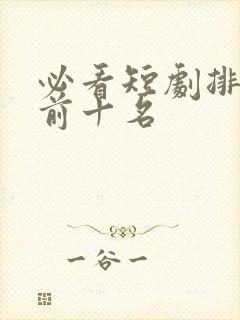 必看短剧排行榜前十名