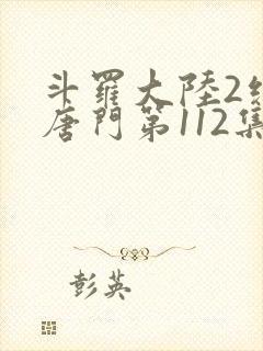 斗罗大陆2绝世唐门第112集
