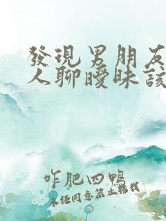 发现男朋友跟别人聊暧昧该怎么办