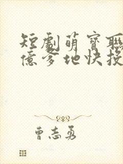 短剧萌宝联盟千亿爹地快投降