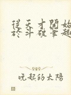 从天才开始无敌于斗破笔趣阁